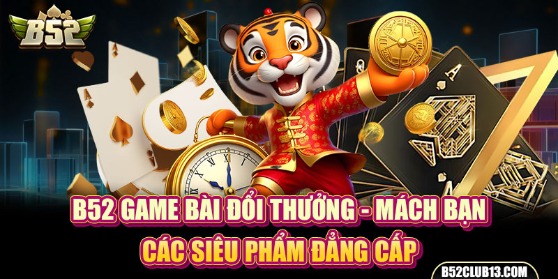 B52 Game Bài Đổi Thưởng - Mách Bạn Các Siêu Phẩm Đẳng Cấp 