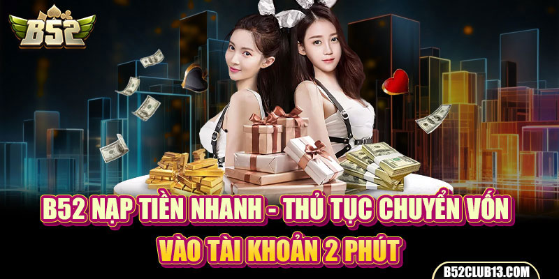 B52 Nạp Tiền Nhanh - Thủ Tục Chuyển Vốn Vào Tài Khoản 2 Phút