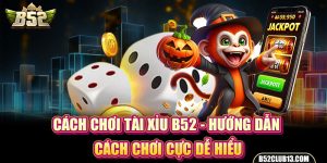 Cách Chơi Tài Xỉu B52 - Hướng Dẫn Cách Chơi Cực Dễ Hiểu