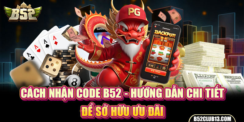 Cách Nhận Code B52 - Hướng Dẫn Chi Tiết Để Sở Hữu Ưu Đãi 