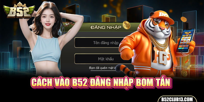 Cách vào B52 đăng nhập bom tấn