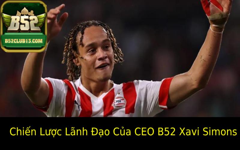 Chiến Lược Lãnh Đạo Của CEO B52 Xavi Simons