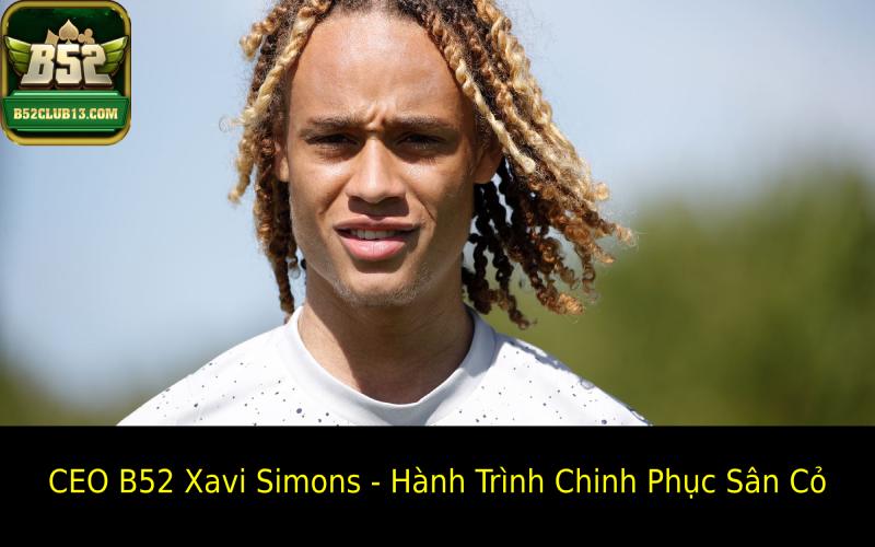 CEO B52 Xavi Simons - Hành Trình Chinh Phục Sân Cỏ