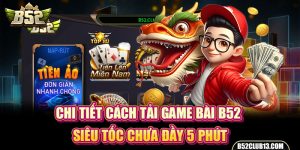 Chi Tiết Cách Tải Game Bài B52 Siêu Tốc Chưa Đầy 5 Phút