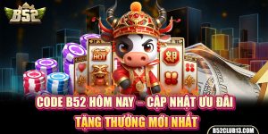 Code B52 Hôm Nay – Cập Nhật Ưu Đãi Tặng Thưởng Mới Nhất