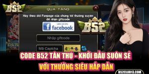 Code B52 Tân Thủ - Khởi Đầu Suôn Sẻ Với Thưởng Siêu Hấp Dẫn