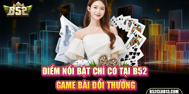 Điểm nổi bật chỉ có tại B52 game bài đổi thưởng