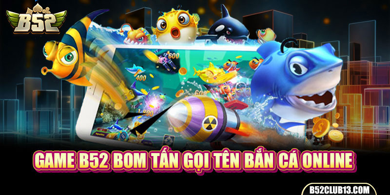 Game B52 bom tấn gọi tên bắn cá online