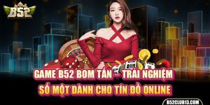 Game B52 Bom Tấn – Trải Nghiệm Số Một Dành Cho Tín Đồ Online