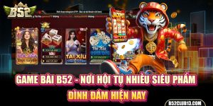 Game bài B52 - Nơi Hội Tụ Nhiều Siêu Phẩm Đình Đám Hiện Nay