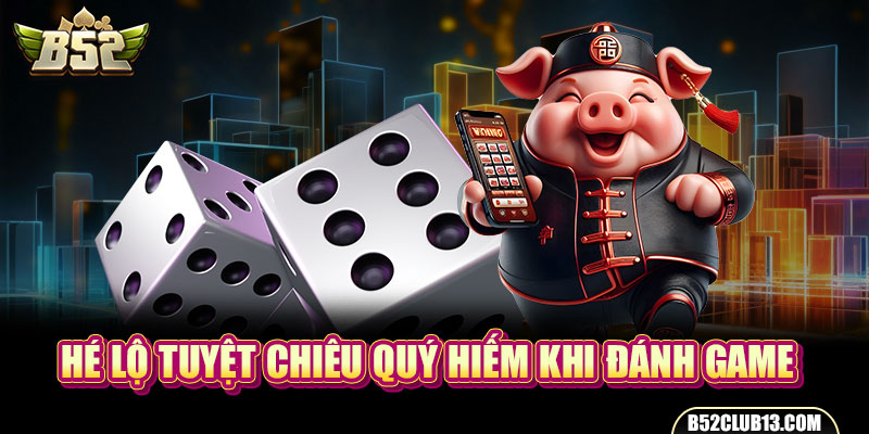 Hé lộ tuyệt chiêu quý hiếm khi đánh game 