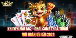 Khuyến Mãi B52 - Chơi Game Thỏa Thích Với Ngàn Ưu Đãi 2024