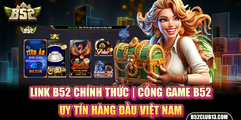 Link B52 Chính Thức | Cổng Game B52 Uy Tín Hàng Đầu Việt Nam