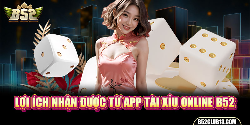 Lợi ích nhận được từ app Tài xỉu online B52