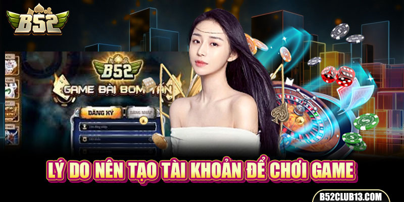 Lý do nên tạo tài khoản để chơi game