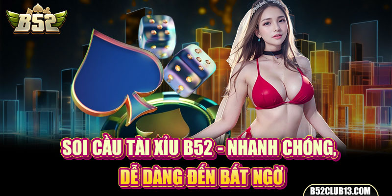 Soi Cầu Tài Xỉu B52 - Nhanh Chóng, Dễ Dàng Đến Bất Ngờ