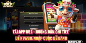 Tải App B52 - Hướng Dẫn Chi Tiết Để Newbie Nhập Cuộc Dễ Dàng