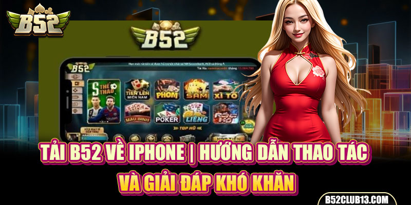 Tải B52 Về IPhone | Hướng Dẫn Thao Tác Và Giải Đáp Khó Khăn