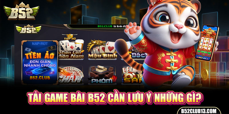 Tải game bài B52 cần lưu ý những gì?