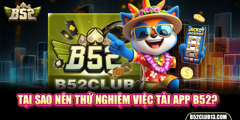 Tại sao nên thử nghiệm việc tải app B52?