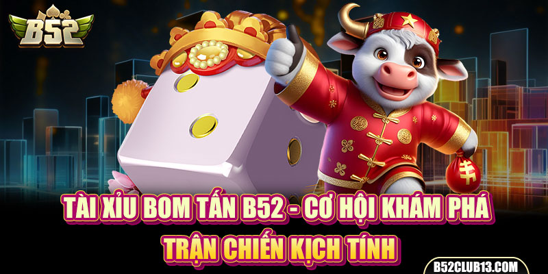 Tài Xỉu Bom Tấn B52 - Cơ Hội Khám Phá Trận Chiến Kịch Tính