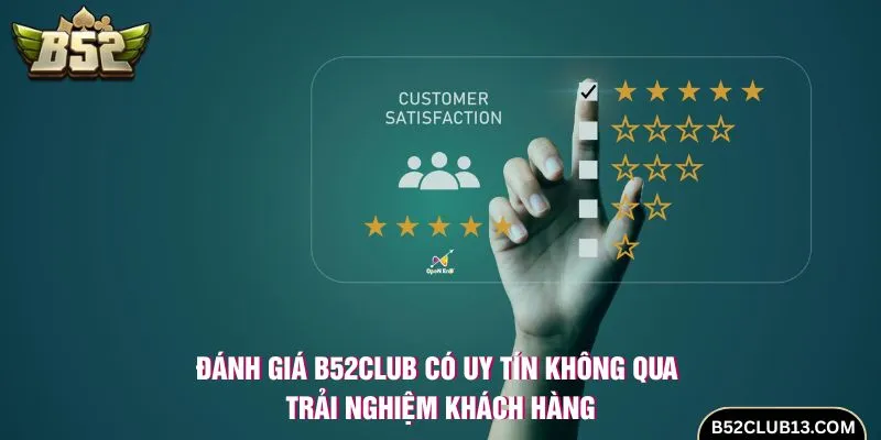 Đánh giá B52club có uy tín không qua trải nghiệm khách hàng